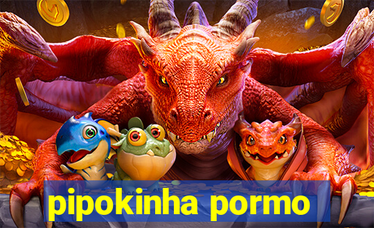 pipokinha pormo